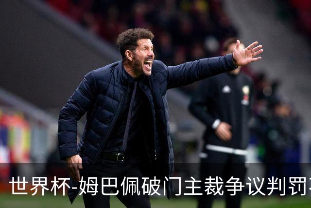 世界杯-姆巴佩破门主裁争议判罚不断 法国1-0巴拉圭将战摩洛哥
