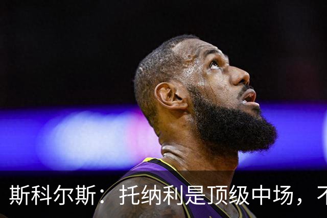 斯科尔斯：托纳利是顶级中场，不知曼联是否愿意花1亿镑签他